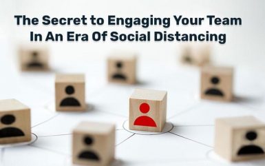 The Secret to Engaging Your Team In An Era Of Social Distancing