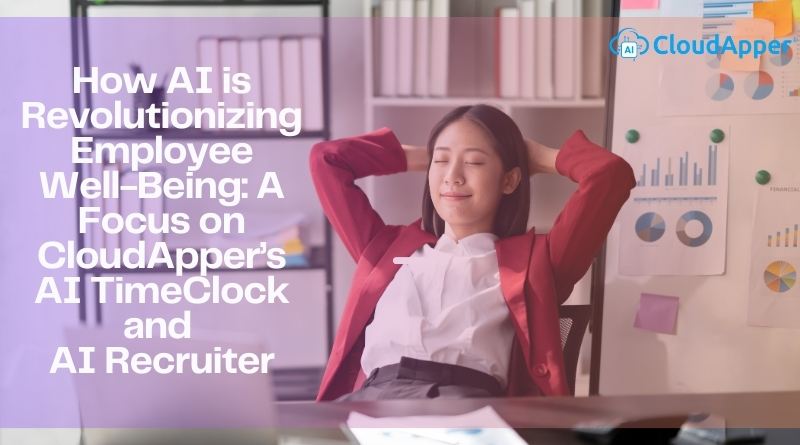 How AI is Revolutionizing Employee Well-Being: A Focus on CloudApper’s AI TimeClock and AI Recruiter