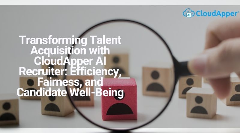 Transforming Talent Acquisition with CloudApper AI Recruiter: Efficiency, Fairness, and Candidate Well-Being